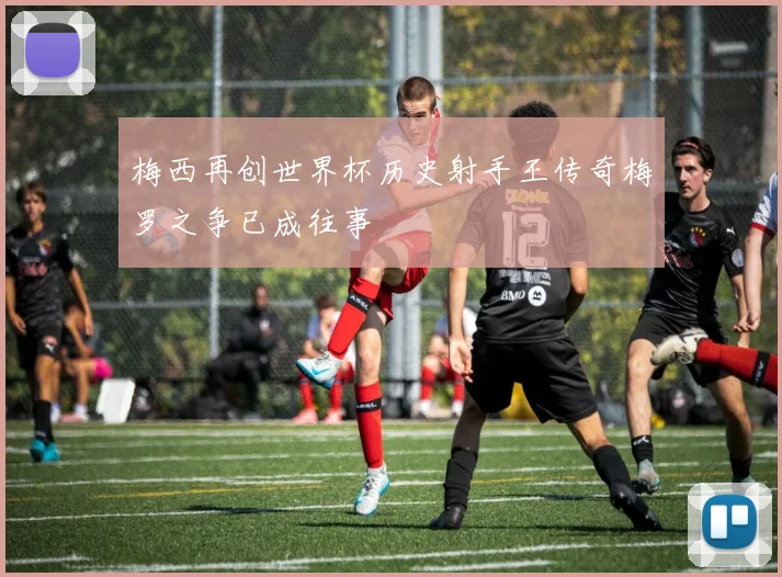 梅西再创世界杯历史射手王传奇梅罗之争已成往事