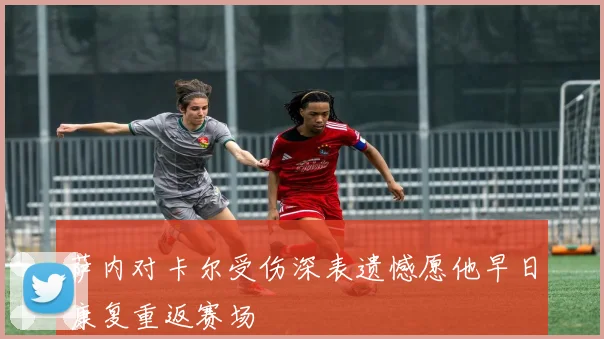 萨内对卡尔受伤深表遗憾愿他早日康复重返赛场