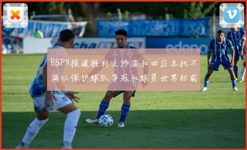 ESPN报道胜利主帅温和回应本托不满以保护球队争冠和球员世界杯前景