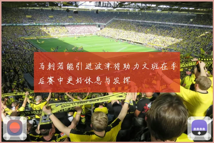 马刺若能引进波津将助力文班在季后赛中更好休息与发挥