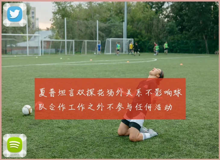 夏普坦言双探花场外关系不影响球队合作工作之外不参与任何活动