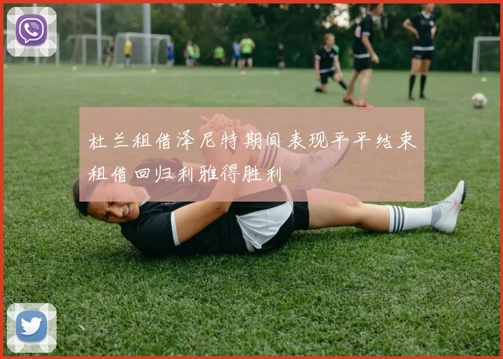杜兰租借泽尼特期间表现平平结束租借回归利雅得胜利