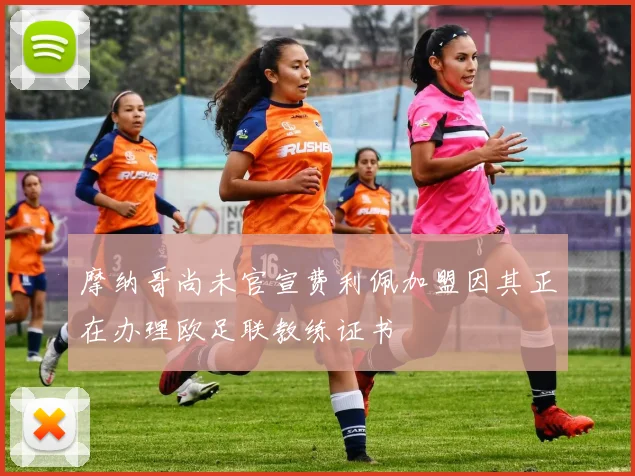 摩纳哥尚未官宣费利佩加盟因其正在办理欧足联教练证书